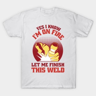 Yes I Know Im On Fire Let Me Finish This Weld Funny Welding T-Shirt